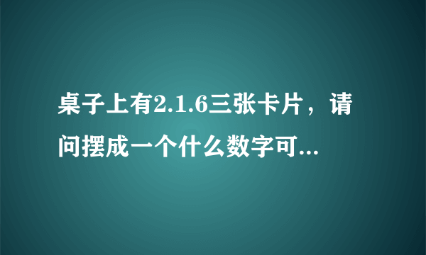 桌子上有2.1.6三张卡片，请问摆成一个什么数字可以让43整除