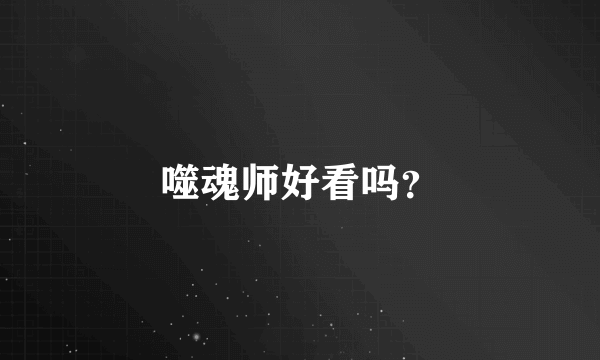 噬魂师好看吗？