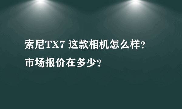 索尼TX7 这款相机怎么样？市场报价在多少？