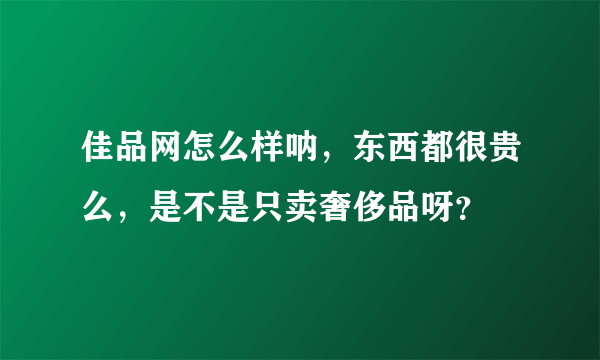 佳品网怎么样呐，东西都很贵么，是不是只卖奢侈品呀？