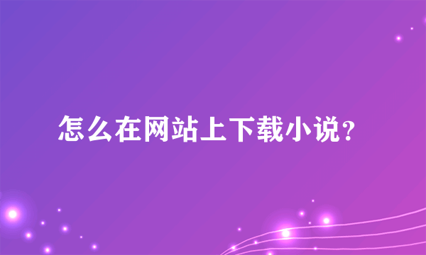 怎么在网站上下载小说？