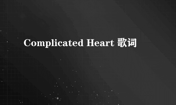 Complicated Heart 歌词