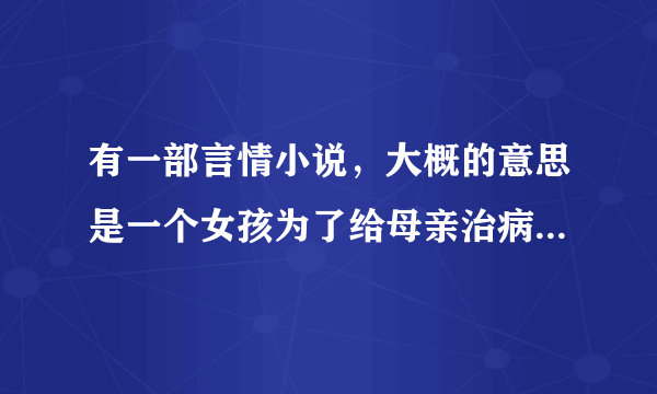 有一部言情小说，大概的意思是一个女孩为了给母亲治病，把自己买给一个富家子弟，然后又离开这个男人，