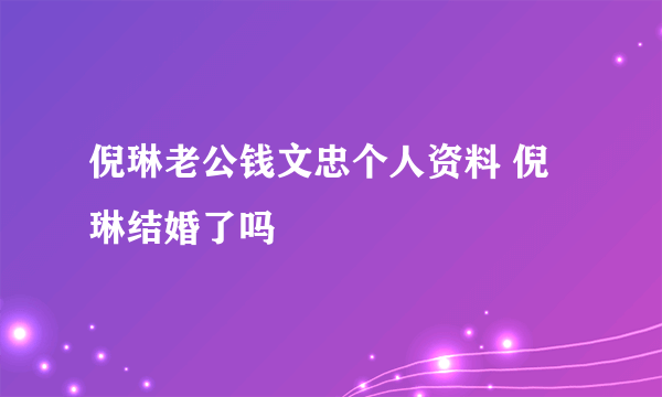 倪琳老公钱文忠个人资料 倪琳结婚了吗