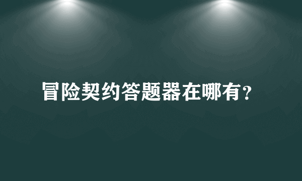 冒险契约答题器在哪有？