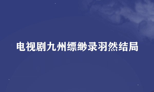 电视剧九州缥缈录羽然结局