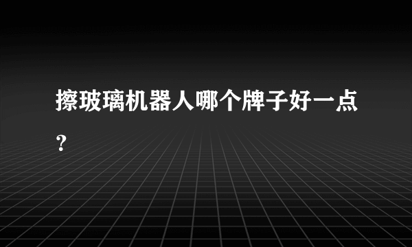 擦玻璃机器人哪个牌子好一点？