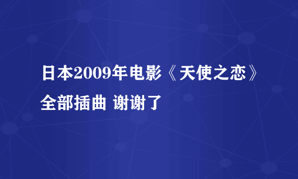 日本2009年电影《天使之恋》全部插曲 谢谢了