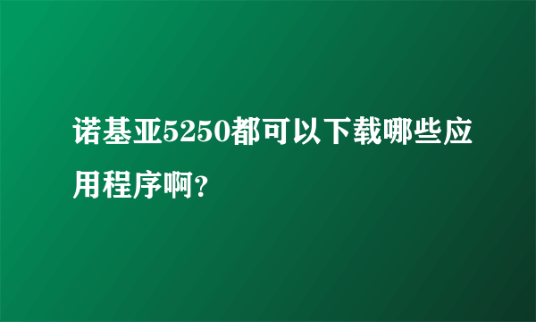 诺基亚5250都可以下载哪些应用程序啊？