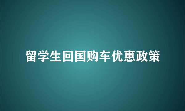 留学生回国购车优惠政策