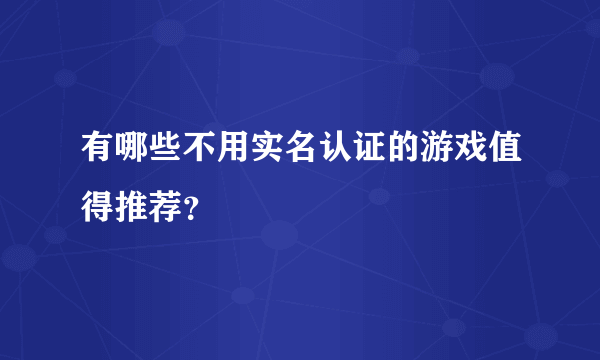 有哪些不用实名认证的游戏值得推荐？