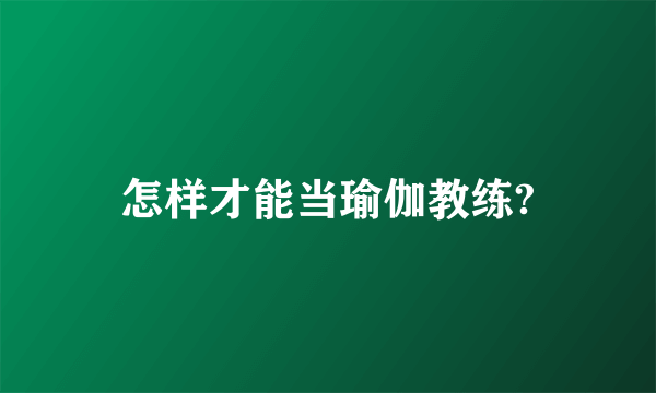 怎样才能当瑜伽教练?