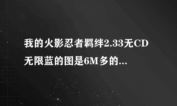 我的火影忍者羁绊2.33无CD无限蓝的图是6M多的，我用什么版本都看不到，请帮帮我吧！