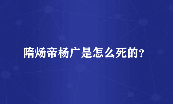 隋炀帝杨广是怎么死的？