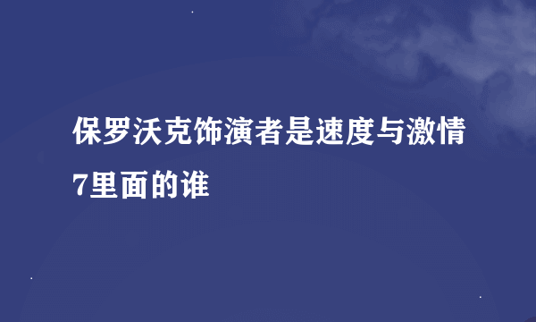 保罗沃克饰演者是速度与激情7里面的谁