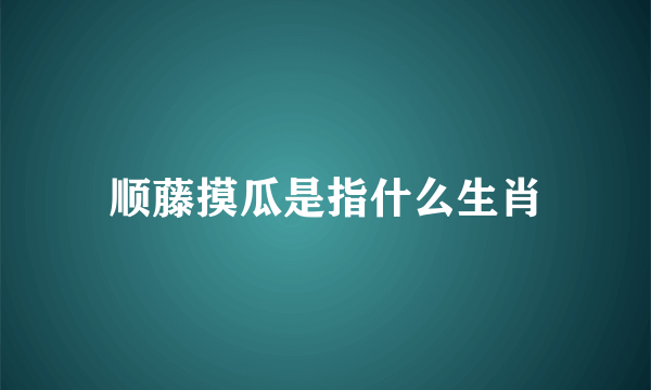 顺藤摸瓜是指什么生肖