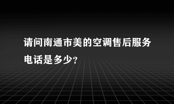 请问南通市美的空调售后服务电话是多少？