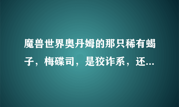 魔兽世界奥丹姆的那只稀有蝎子，梅碟司，是狡诈系，还是坚韧系？