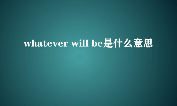 whatever will be是什么意思