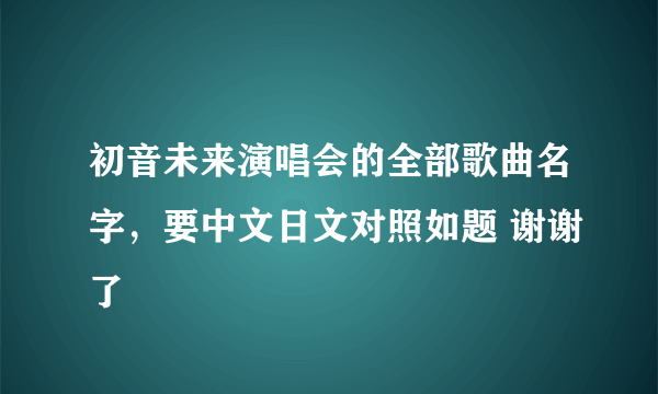 初音未来演唱会的全部歌曲名字，要中文日文对照如题 谢谢了