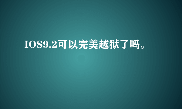 IOS9.2可以完美越狱了吗。