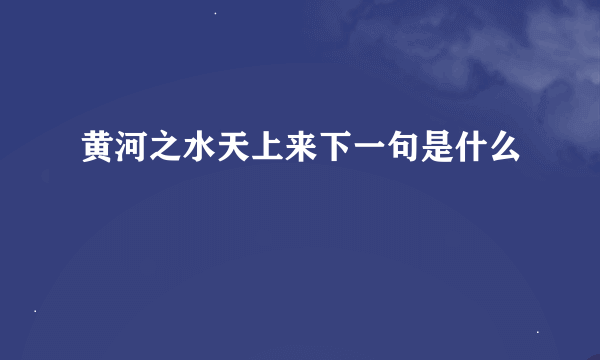 黄河之水天上来下一句是什么