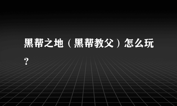 黑帮之地（黑帮教父）怎么玩？