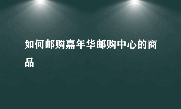 如何邮购嘉年华邮购中心的商品