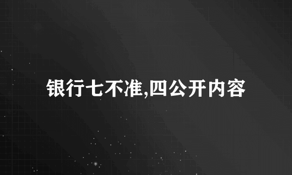 银行七不准,四公开内容