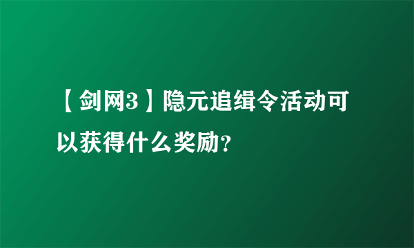 【剑网3】隐元追缉令活动可以获得什么奖励？