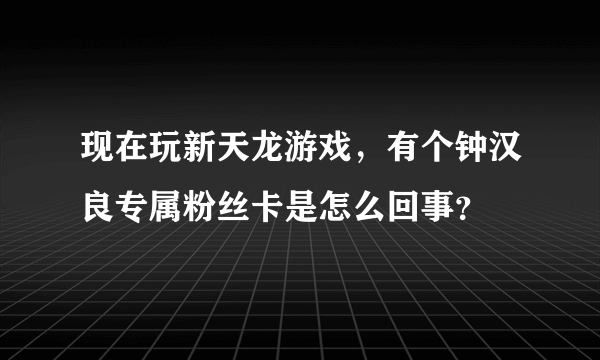 现在玩新天龙游戏，有个钟汉良专属粉丝卡是怎么回事？