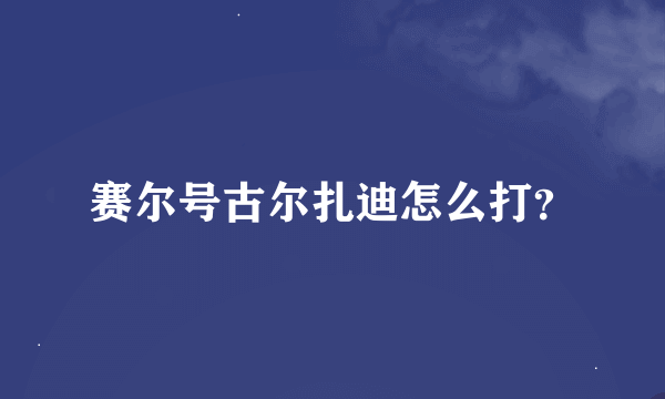 赛尔号古尔扎迪怎么打？