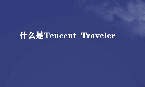 什么是Tencent  Traveler