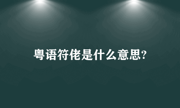 粤语符佬是什么意思?