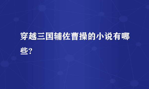 穿越三国辅佐曹操的小说有哪些?