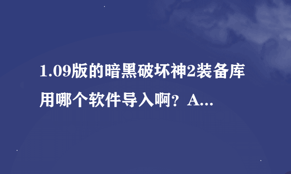 1.09版的暗黑破坏神2装备库用哪个软件导入啊？ATM好像不能用