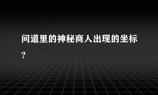 问道里的神秘商人出现的坐标？