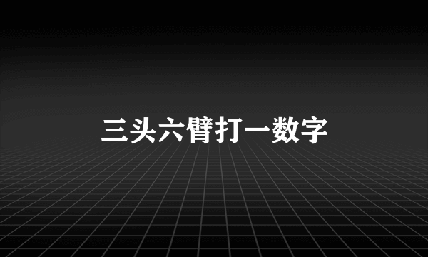 三头六臂打一数字