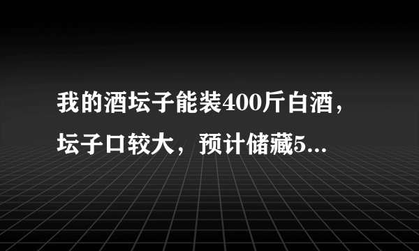 我的酒坛子能装400斤白酒，坛子口较大，预计储藏5年，怎样密封坛子口有保障