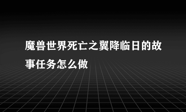 魔兽世界死亡之翼降临日的故事任务怎么做