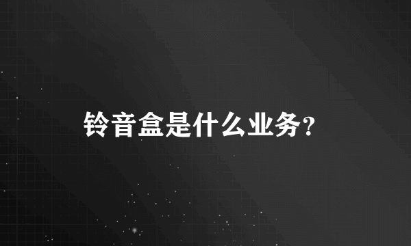 铃音盒是什么业务？