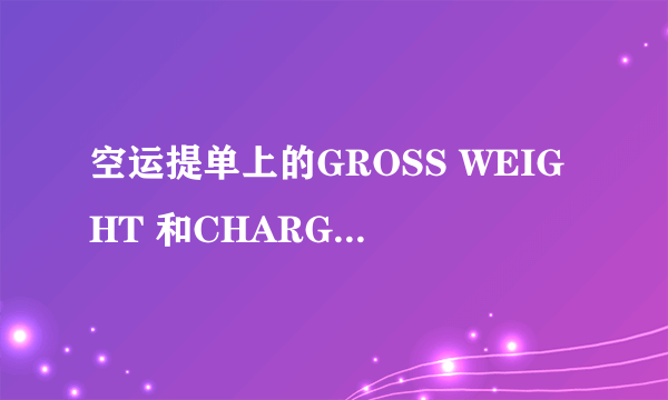 空运提单上的GROSS WEIGHT 和CHARGEABLE WEIGHT有什么区别