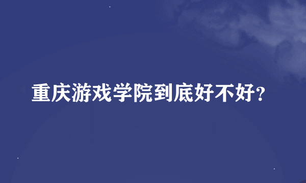 重庆游戏学院到底好不好？