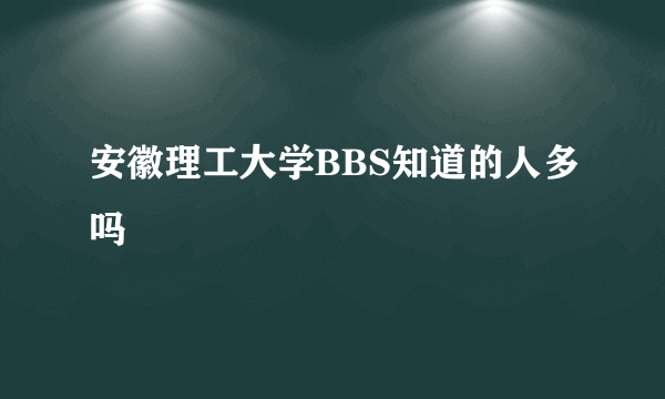 安徽理工大学BBS知道的人多吗