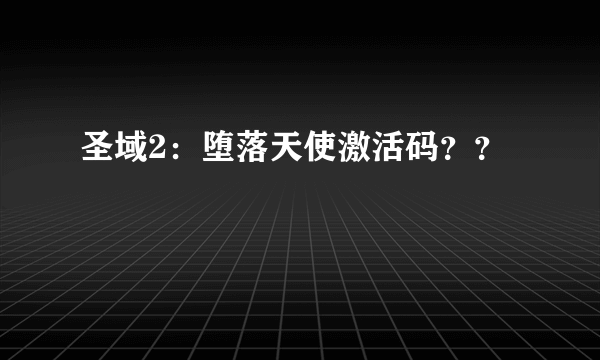 圣域2：堕落天使激活码？？