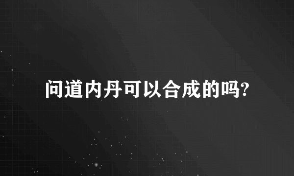 问道内丹可以合成的吗?