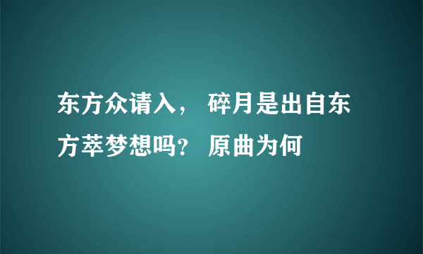 东方众请入， 碎月是出自东方萃梦想吗？ 原曲为何