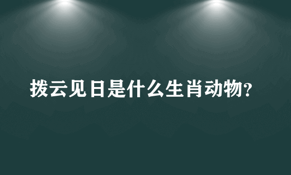 拨云见日是什么生肖动物？