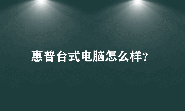 惠普台式电脑怎么样？