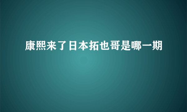 康熙来了日本拓也哥是哪一期